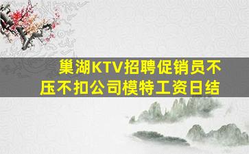 巢湖KTV招聘促销员不压不扣公司模特工资日结